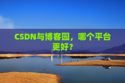 CSDN与博客园，哪个平台更好？