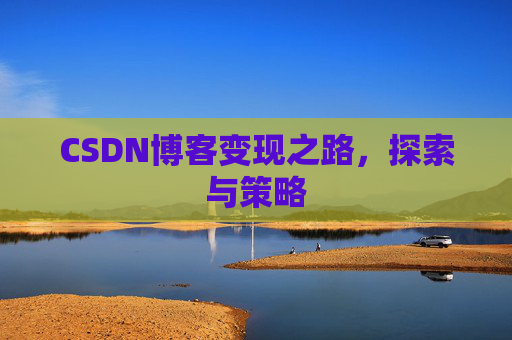 CSDN博客变现之路,探索与策略