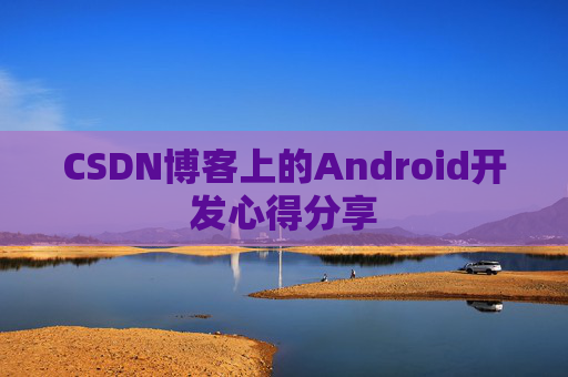 CSDN博客上的Android开发心得分享